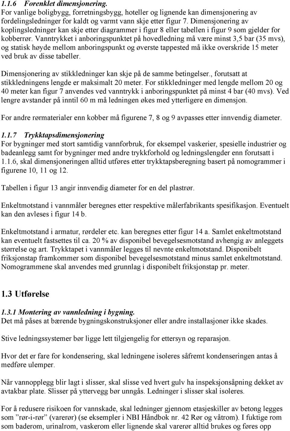 Vanntrykket i anboringspunktet på hovedledning må være minst 3,5 bar (35 mvs), og statisk høyde mellom anboringspunkt og øverste tappested må ikke overskride 15 meter ved bruk av disse tabeller.