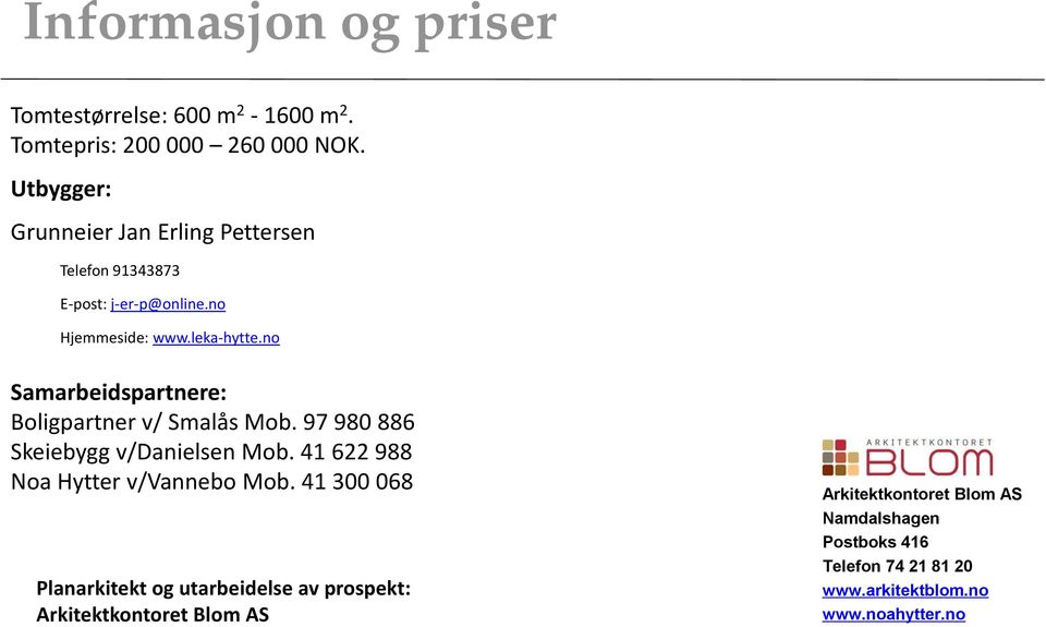 no Samarbeidspartnere: Boligpartner v/ Smalås Mob. 97 980 886 Skeiebygg v/danielsen Mob. 41 622 988 Noa Hytter v/vannebo Mob.