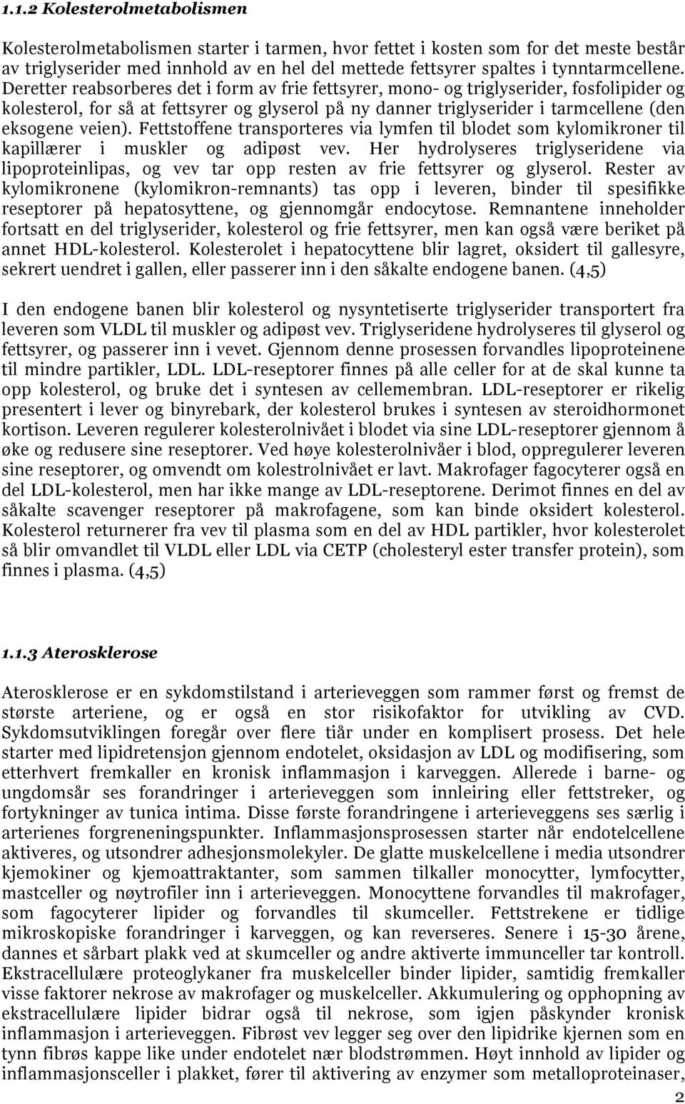 Deretter reabsorberes det i form av frie fettsyrer, mono- og triglyserider, fosfolipider og kolesterol, for så at fettsyrer og glyserol på ny danner triglyserider i tarmcellene (den eksogene veien).