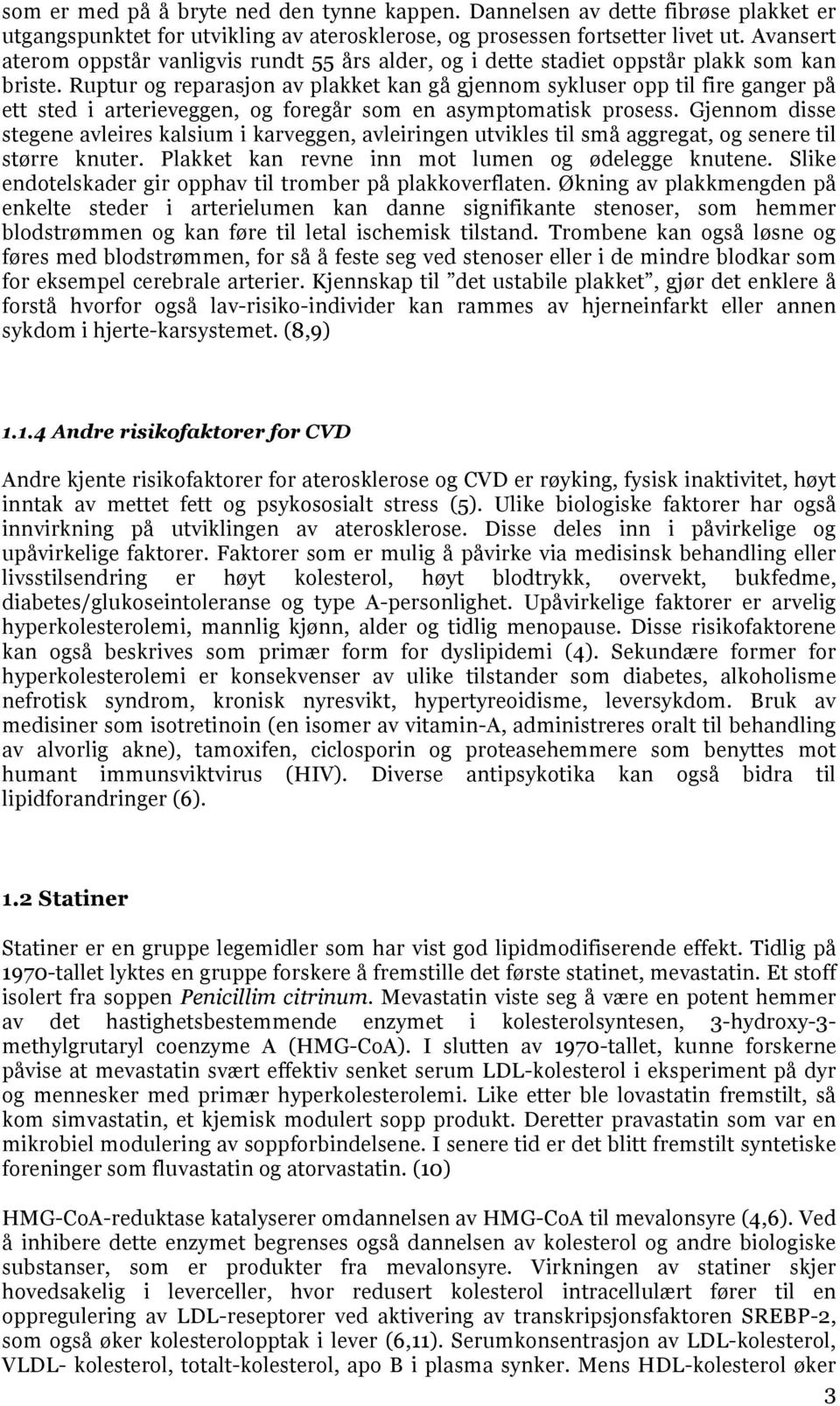 Ruptur og reparasjon av plakket kan gå gjennom sykluser opp til fire ganger på ett sted i arterieveggen, og foregår som en asymptomatisk prosess.