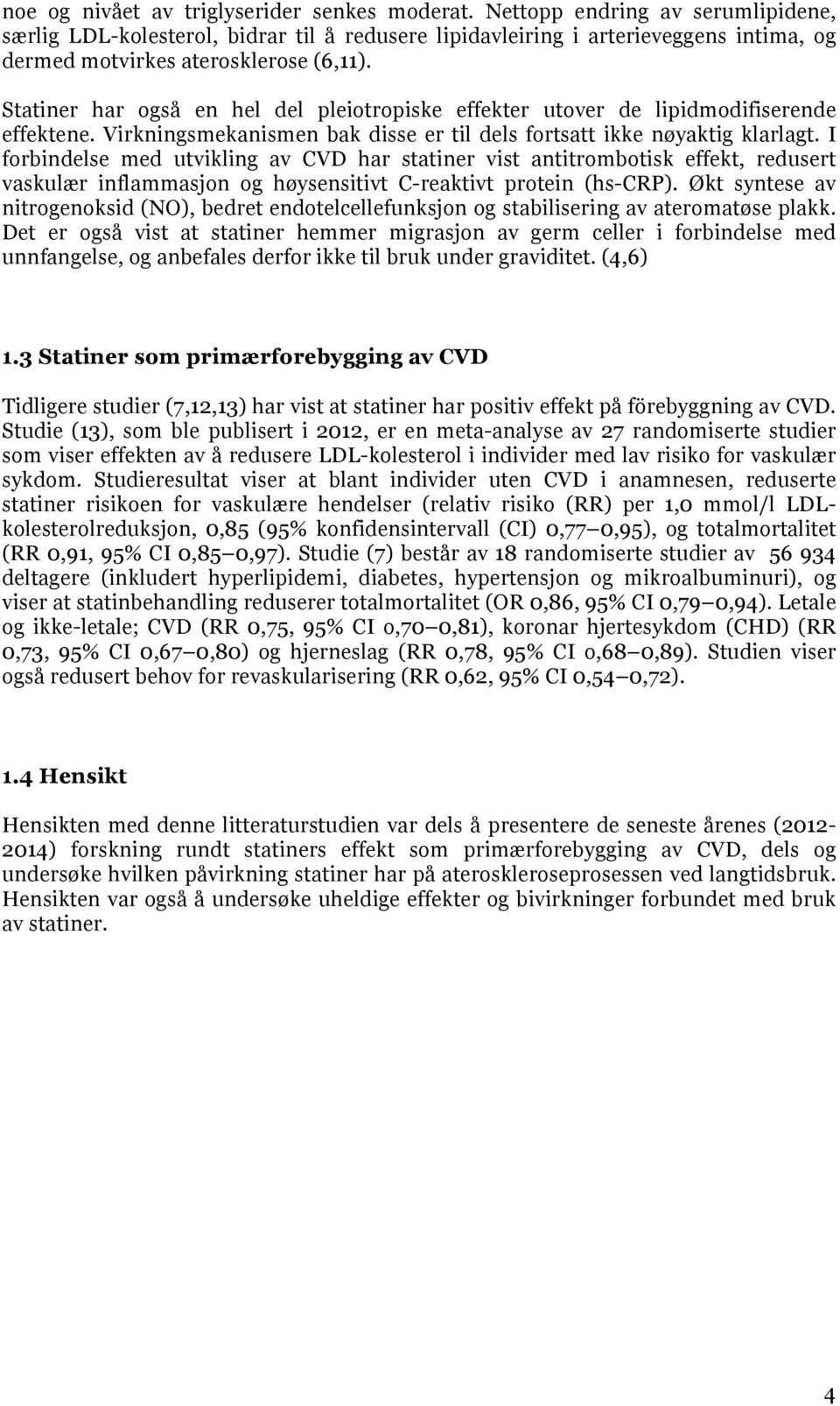 Statiner har også en hel del pleiotropiske effekter utover de lipidmodifiserende effektene. Virkningsmekanismen bak disse er til dels fortsatt ikke nøyaktig klarlagt.