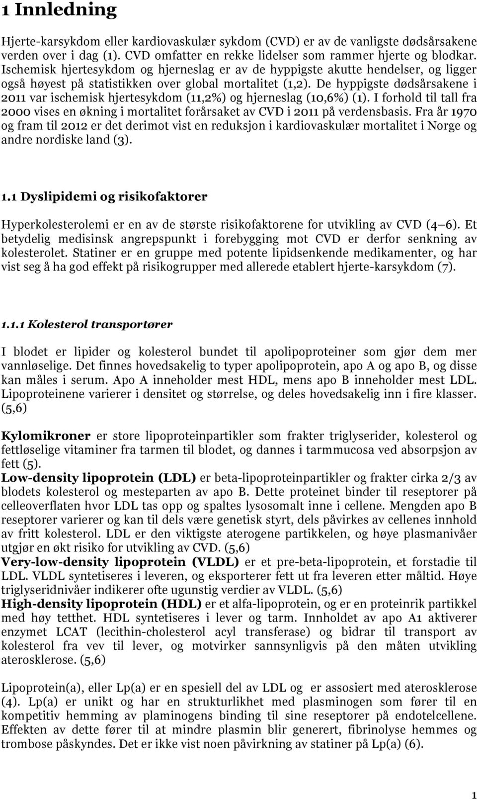 De hyppigste dødsårsakene i 2011 var ischemisk hjertesykdom (11,2%) og hjerneslag (10,6%) (1). I forhold til tall fra 2000 vises en økning i mortalitet forårsaket av CVD i 2011 på verdensbasis.