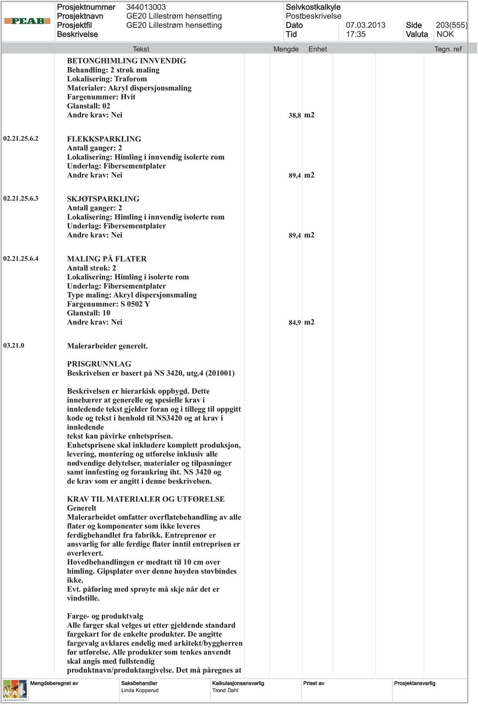 3 SKJØTSPARKLING Lokalisering: Himling i innvendig isolerte rom Underlag: Fibersementplater 89,4 m2 02.21.25.6.