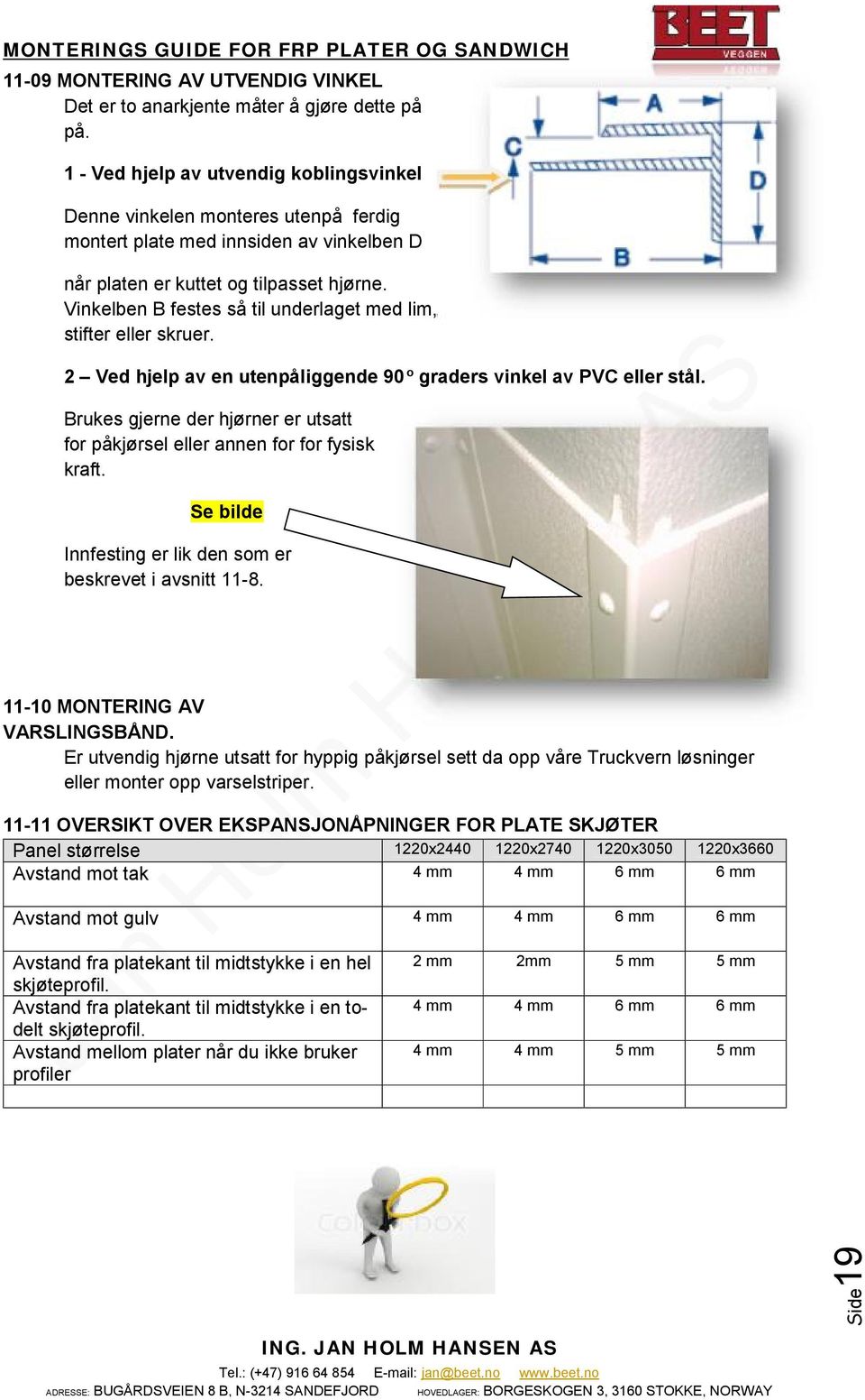 Vinkelben B festes så til underlaget med lim, stifter eller skruer. 2 Ved hjelp av en utenpåliggende 90 o graders vinkel av PVC eller stål.