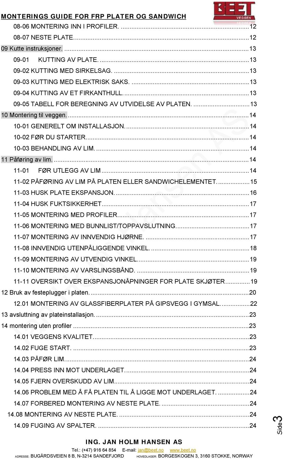 ... 14 10-03 BEHANDLING AV LIM.... 14 11 Påføring av lim.... 14 11-01 FØR UTLEGG AV LIM... 14 11-02 PÅFØRING AV LIM PÅ PLATEN ELLER SANDWICHELEMENTET.... 15 11-03 HUSK PLATE EKSPANSJON.