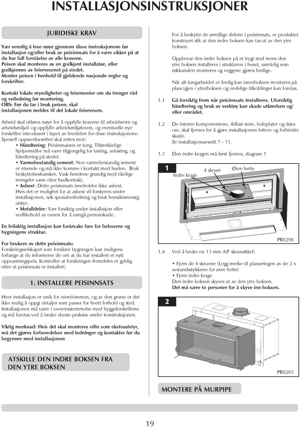 Kontakt lokale myndigheter og feiermester om du trenger råd og veiledning før montering. OBS: Før du tar i bruk peisen, skal installasjonen meldes til det lokale feiervesen.