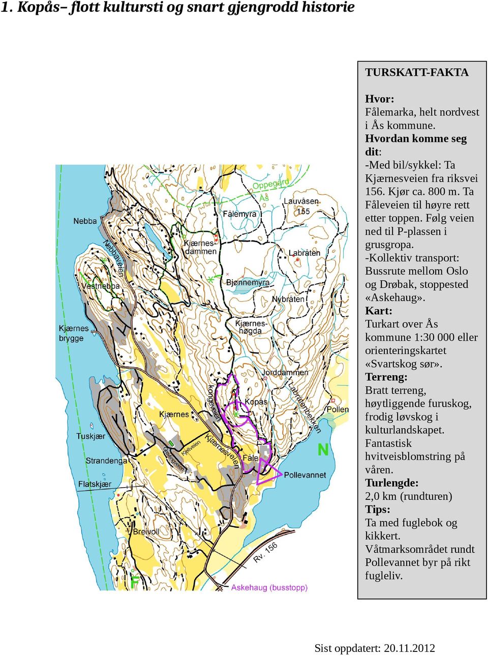 -Kollektiv transport: Bussrute mellom Oslo og Drøbak, stoppested «Askehaug». Kart: Turkart over Ås kommune 1:30 000 eller orienteringskartet «Svartskog sør».