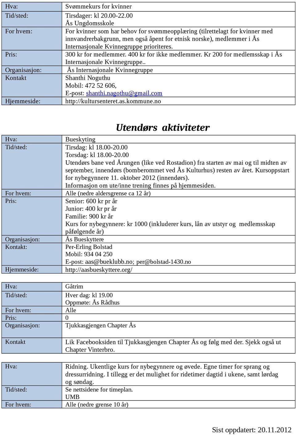 prioriteres. 300 kr for medlemmer. 400 kr for ikke medlemmer. Kr 200 for medlemsskap i Ås Internasjonale Kvinnegruppe.