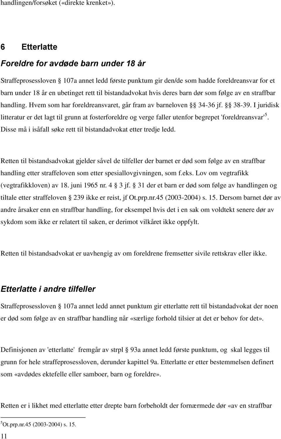 hvis deres barn dør som følge av en straffbar handling. Hvem som har foreldreansvaret, går fram av barneloven 34-36 jf. 38-39.