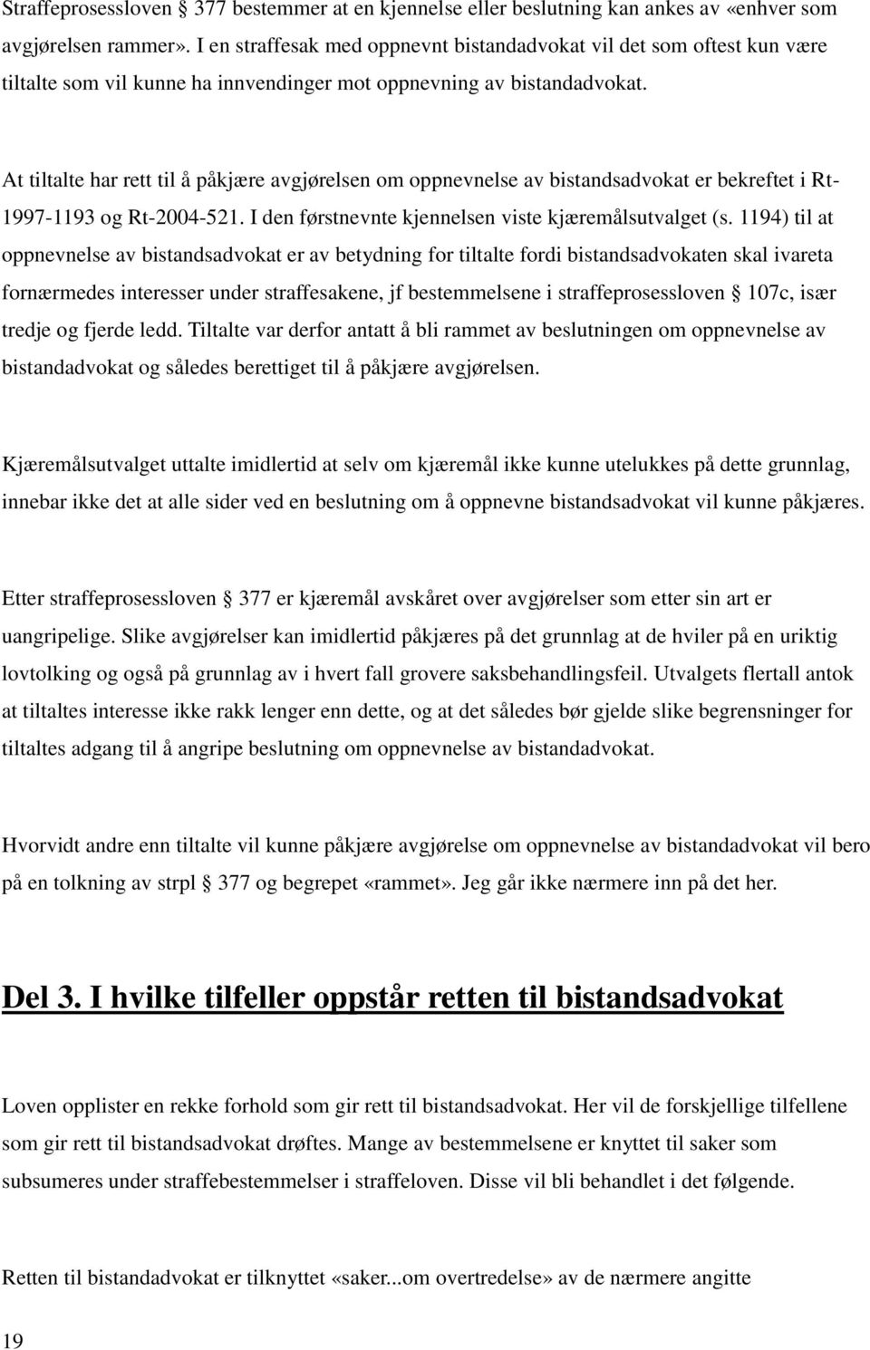 At tiltalte har rett til å påkjære avgjørelsen om oppnevnelse av bistandsadvokat er bekreftet i Rt- 1997-1193 og Rt-2004-521. I den førstnevnte kjennelsen viste kjæremålsutvalget (s.