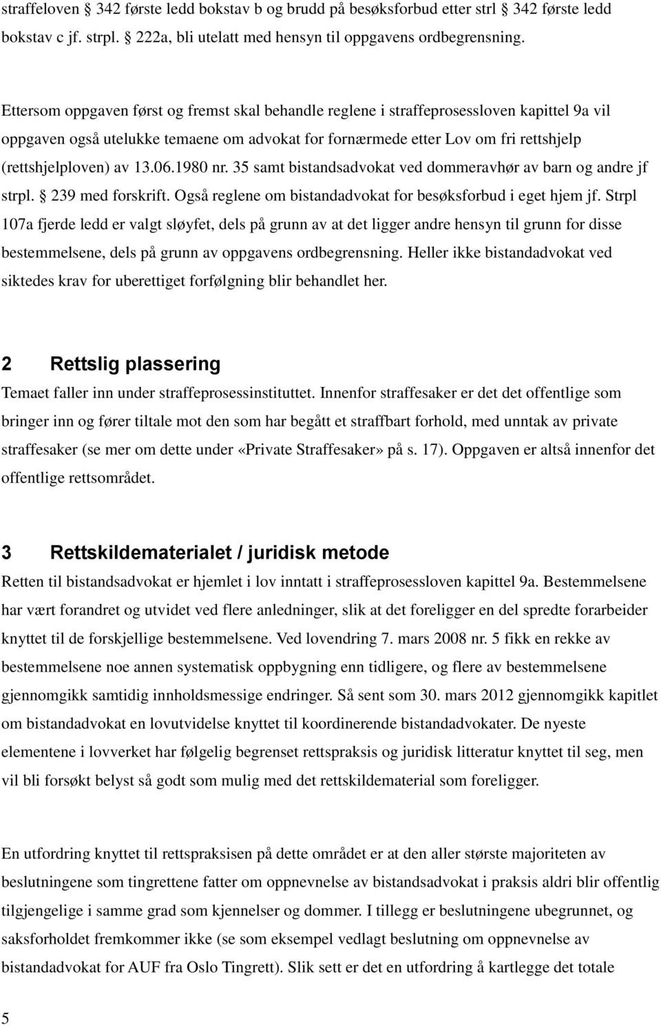 13.06.1980 nr. 35 samt bistandsadvokat ved dommeravhør av barn og andre jf strpl. 239 med forskrift. Også reglene om bistandadvokat for besøksforbud i eget hjem jf.