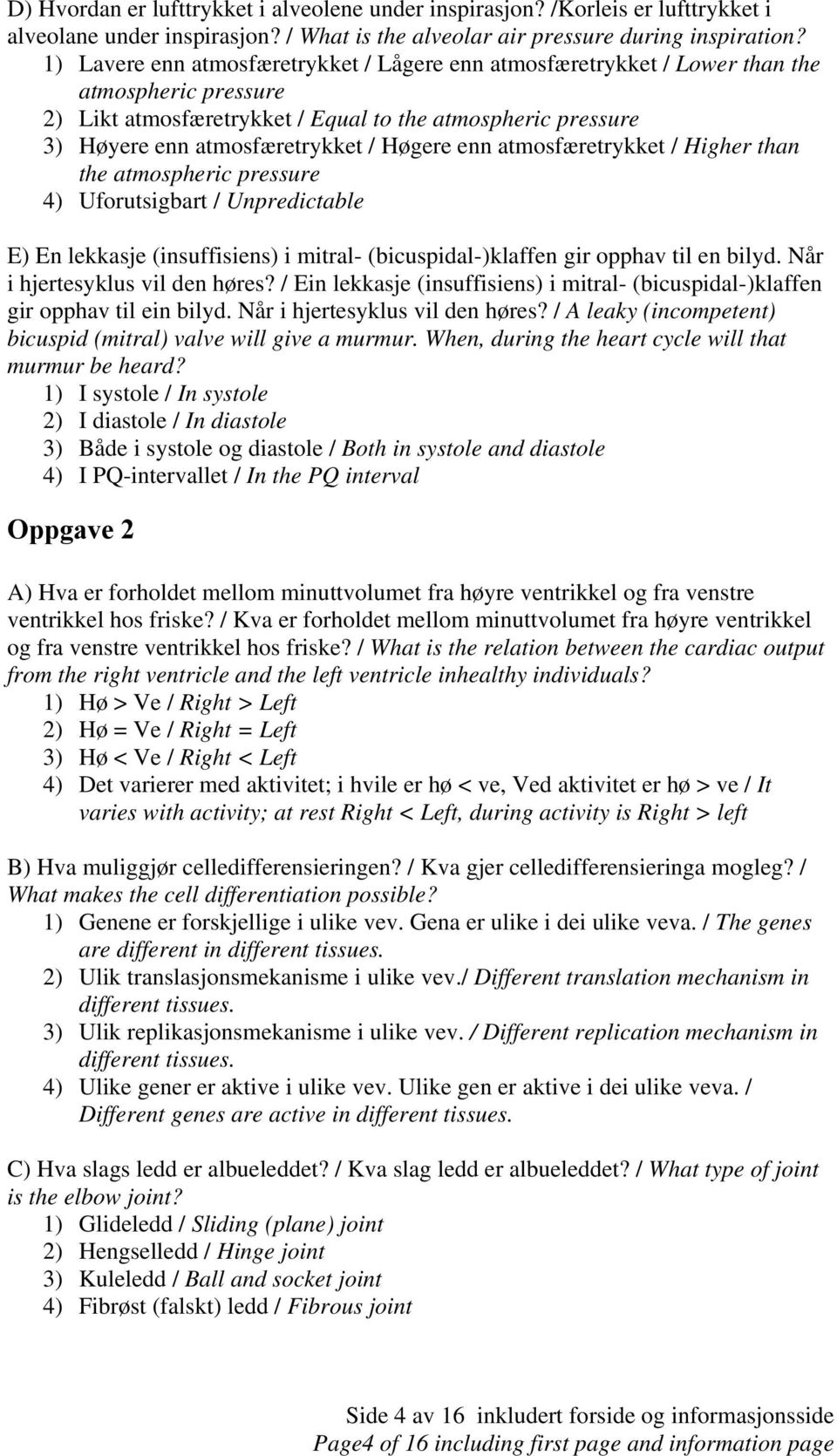 enn atmosfæretrykket / Higher than the atmospheric pressure 4) Uforutsigbart / Unpredictable E) En lekkasje (insuffisiens) i mitral- (bicuspidal-)klaffen gir opphav til en bilyd.