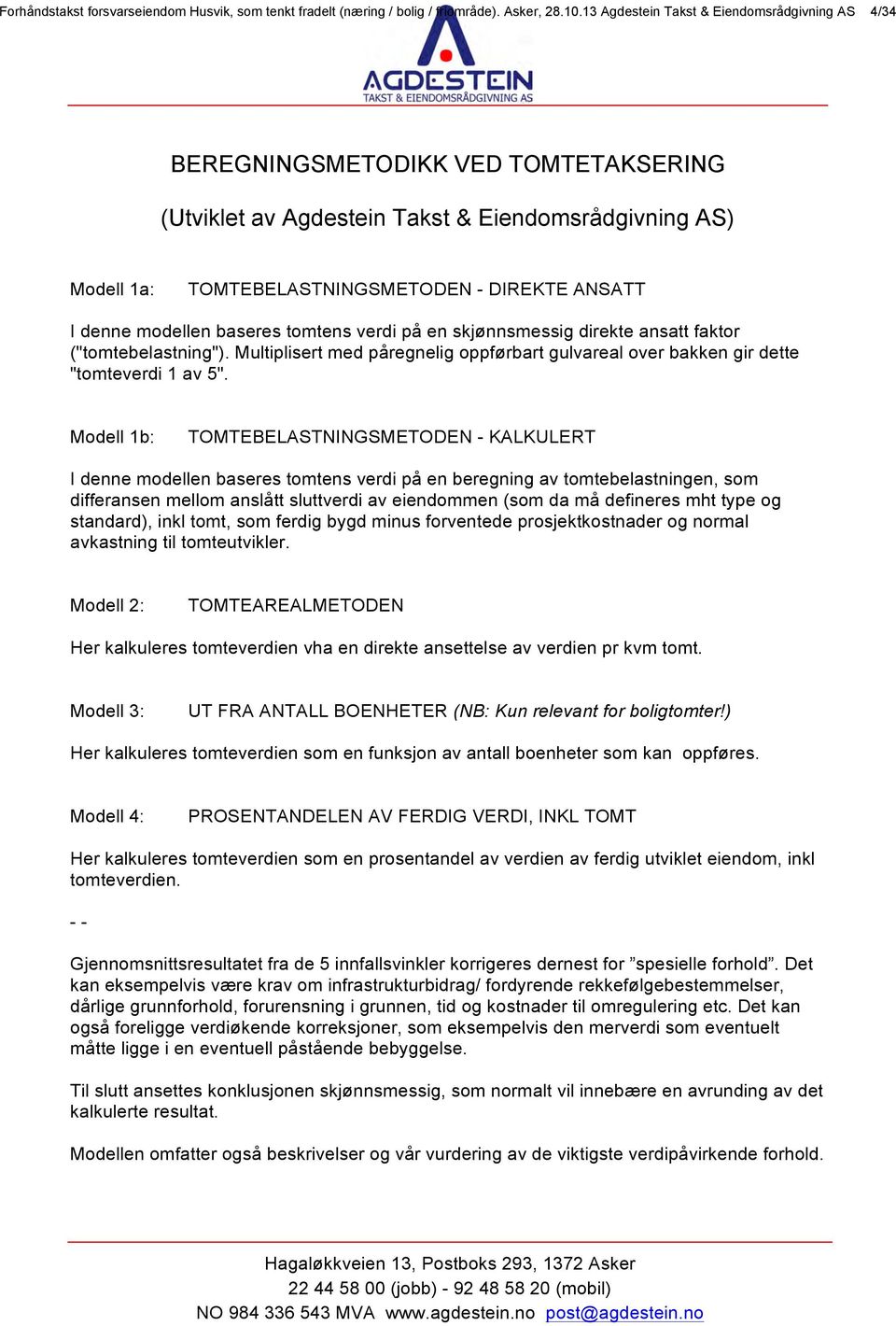 modellen baseres tomtens verdi på en skjønnsmessig direkte ansatt faktor ("tomtebelastning"). Multiplisert med påregnelig oppførbart gulvareal over bakken gir dette "tomteverdi 1 av 5".