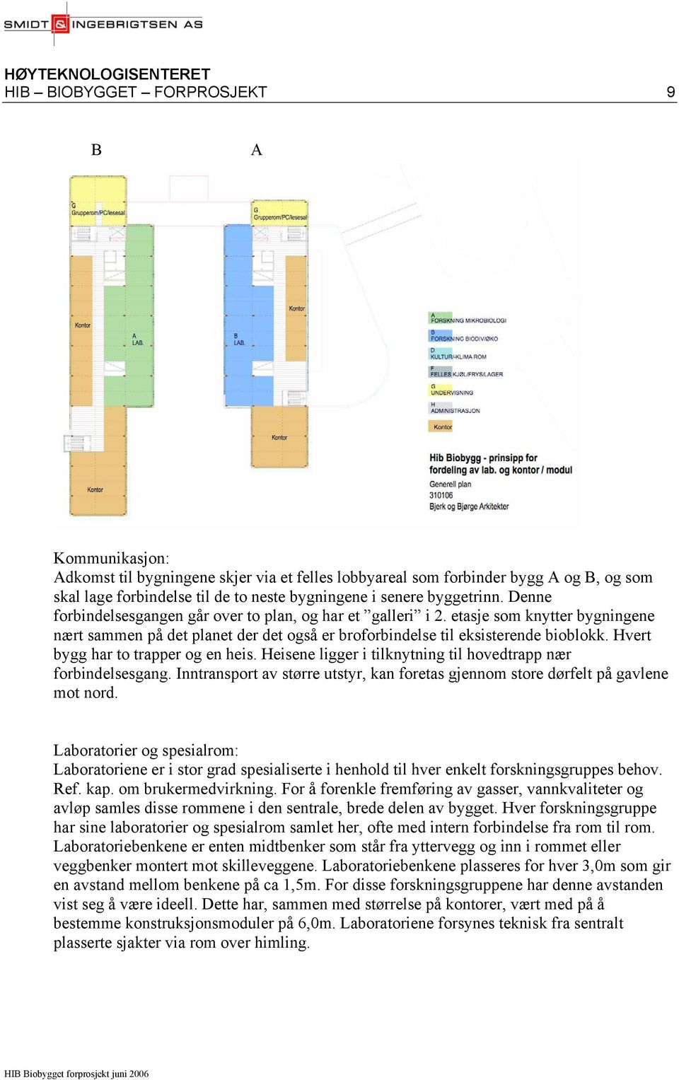 Hvert bygg har to trapper og en heis. Heisene ligger i tilknytning til hovedtrapp nær forbindelsesgang. Inntransport av større utstyr, kan foretas gjennom store dørfelt på gavlene mot nord.