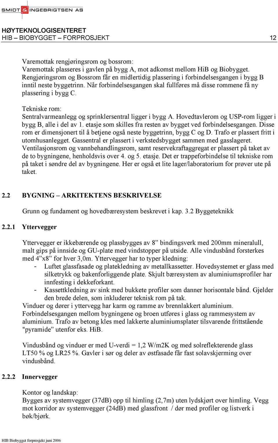 Tekniske rom: Sentralvarmeanlegg og sprinklersentral ligger i bygg A. Hovedtavlerom og USP-rom ligger i bygg B, alle i del av 1. etasje som skilles fra resten av bygget ved forbindelsesgangen.