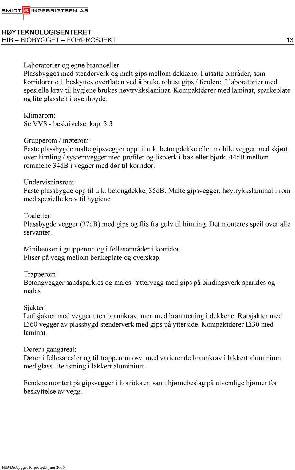 3 Grupperom / møterom: Faste plassbygde malte gipsvegger opp til u.k. betongdekke eller mobile vegger med skjørt over himling / systemvegger med profiler og listverk i bøk eller bjørk.