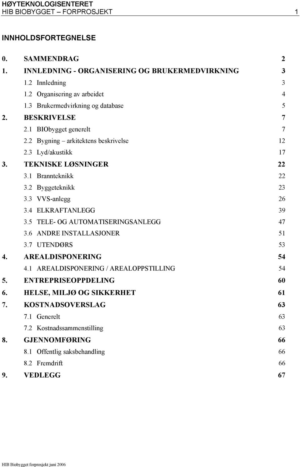 2 Byggeteknikk 23 3.3 VVS-anlegg 26 3.4 ELKRAFTANLEGG 39 3.5 TELE- OG AUTOMATISERINGSANLEGG 47 3.6 ANDRE INSTALLASJONER 51 3.7 UTENDØRS 53 4. AREALDISPONERING 54 4.