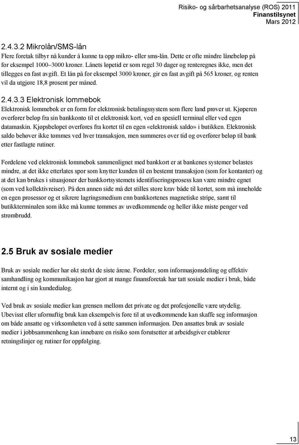 Et lån på for eksempel 3000 kroner, gir en fast avgift på 565 kroner, og renten vil da utgjøre 18,8 prosent per måned. 2.4.3.3 Elektronisk lommebok Elektronisk lommebok er en form for elektronisk betalingssystem som flere land prøver ut.