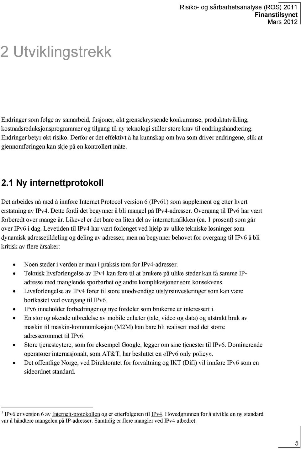 1 Ny internettprotokoll Det arbeides nå med å innføre Internet Protocol version 6 (IPv61) som supplement og etter hvert erstatning av IPv4. Dette fordi det begynner å bli mangel på IPv4-adresser.