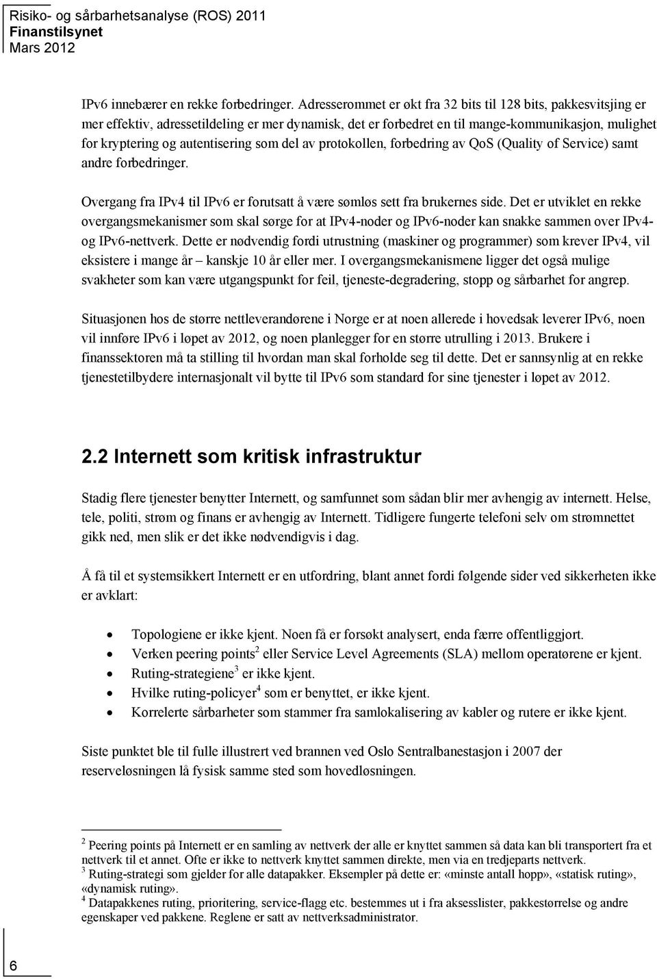 som del av protokollen, forbedring av QoS (Quality of Service) samt andre forbedringer. Overgang fra IPv4 til IPv6 er forutsatt å være sømløs sett fra brukernes side.