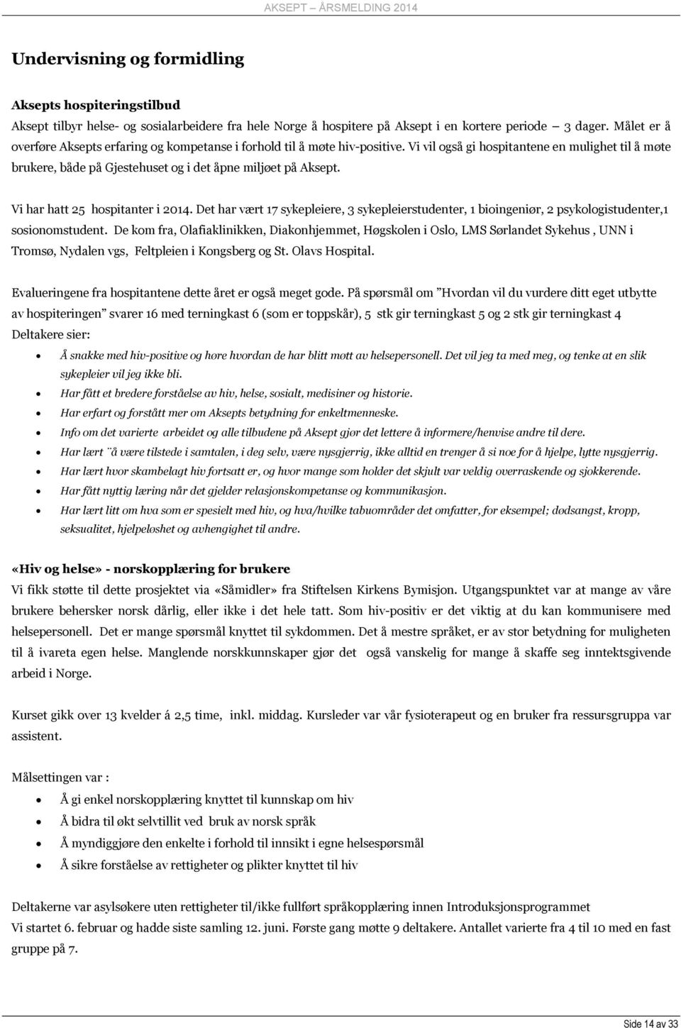 Vi har hatt 25 hospitanter i 2014. Det har vært 17 sykepleiere, 3 sykepleierstudenter, 1 bioingeniør, 2 psykologistudenter,1 sosionomstudent.