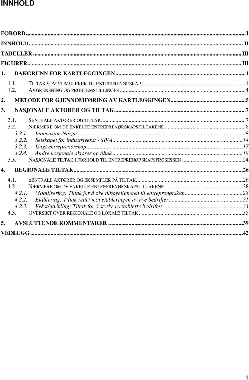 ..4 3.2.3. Ungt entreprenørskap...7 3.2.4. Andre nasjonale aktører og tiltak...8 3.3. NASJONALE TILTAK I FORHOLD TIL ENTREPRENØRSKAPSPROSESSEN...24 4. REGIONALE TILTAK...26 4.