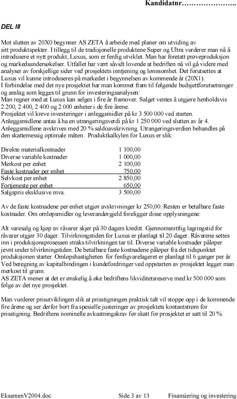 Utfallet har vært såvidt lovende at bedriften nå vil gå videre med analyser av forskjellige sider ved prosjektets inntjening og lønnsomhet.