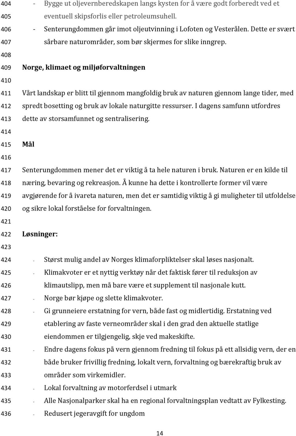 Norge, klimaet og miljøforvaltningen Vårt landskap er blitt til gjennom mangfoldig bruk av naturen gjennom lange tider, med spredt bosetting og bruk av lokale naturgitte ressurser.