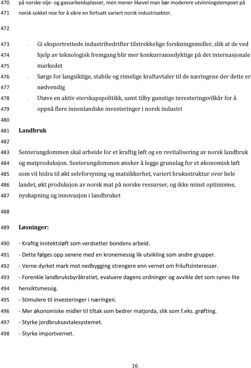 konkurransedyktige på det internasjonale markedet - Sørge for langsiktige, stabile og rimelige kraftavtaler til de næringene der dette er nødvendig - Utøve en aktiv eierskapspolitikk, samt tilby