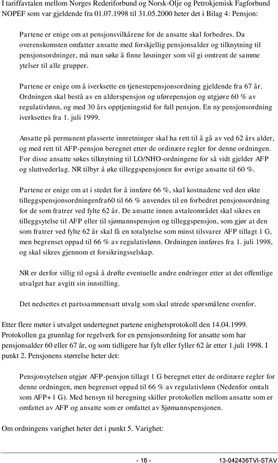 Da overenskomsten omfatter ansatte med forskjellig pensjonsalder og tilknytning til pensjonsordninger, må man søke å finne løsninger som vil gi omtrent de samme ytelser til alle grupper.