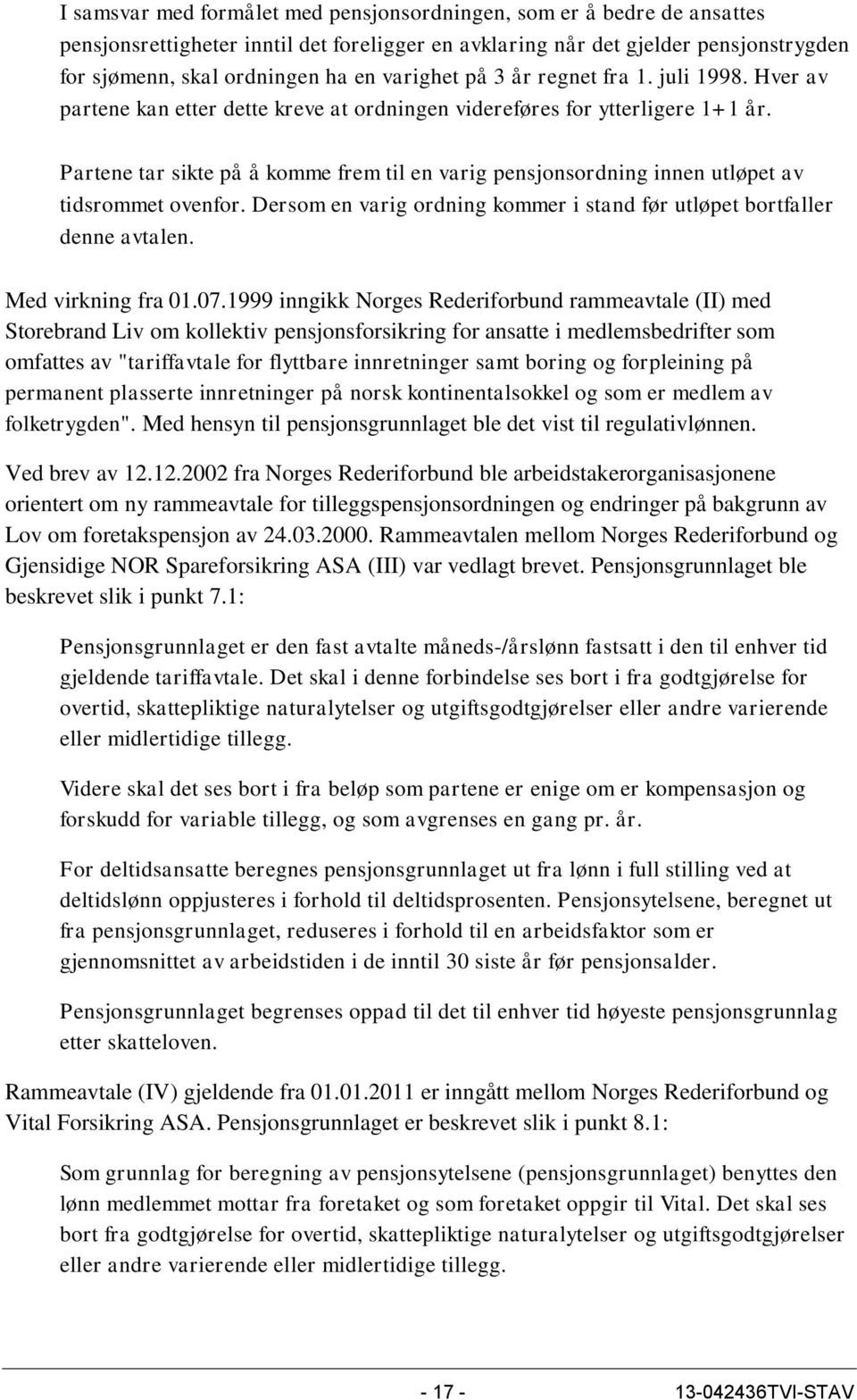 Partene tar sikte på å komme frem til en varig pensjonsordning innen utløpet av tidsrommet ovenfor. Dersom en varig ordning kommer i stand før utløpet bortfaller denne avtalen. Med virkning fra 01.07.