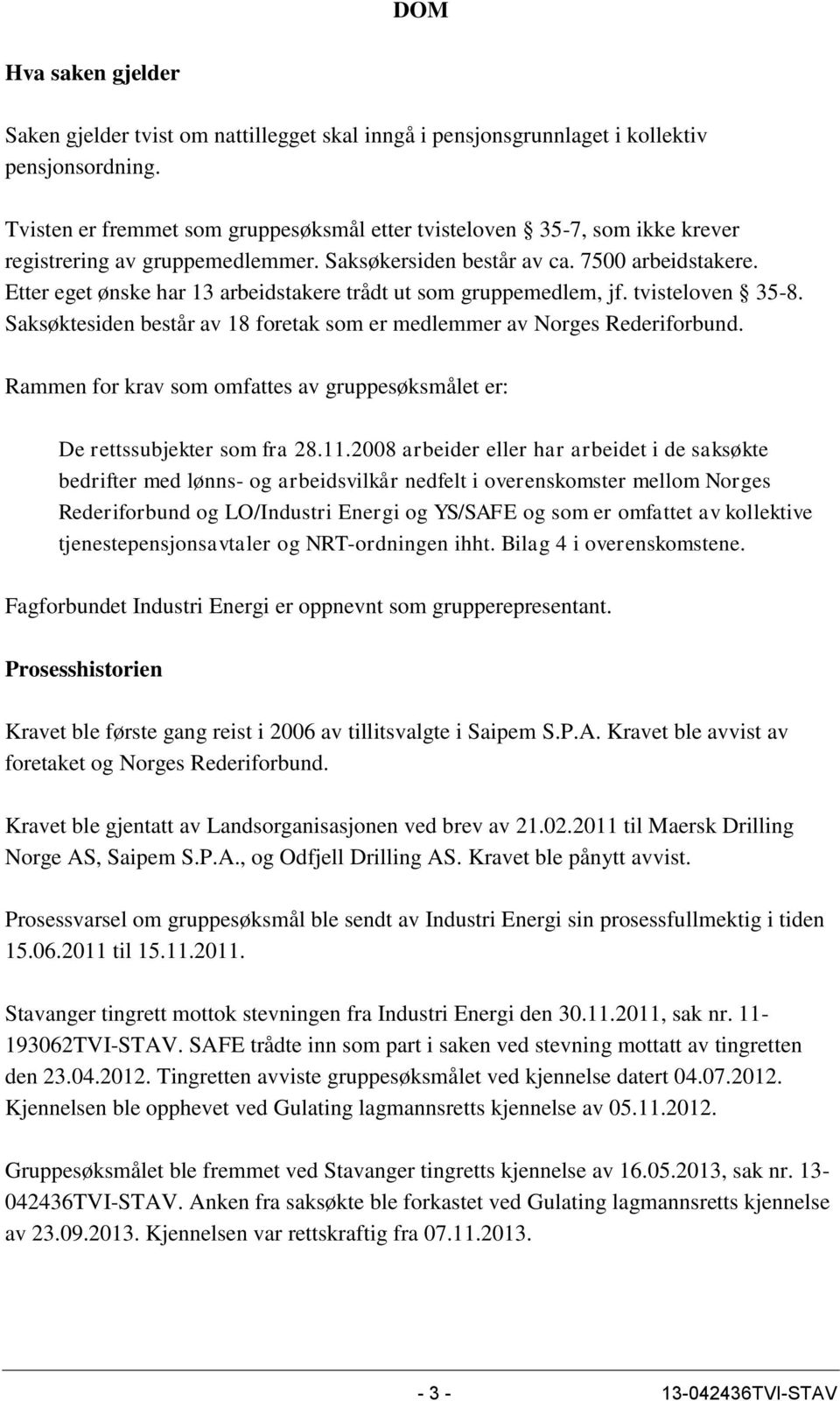 Etter eget ønske har 13 arbeidstakere trådt ut som gruppemedlem, jf. tvisteloven 35-8. Saksøktesiden består av 18 foretak som er medlemmer av Norges Rederiforbund.