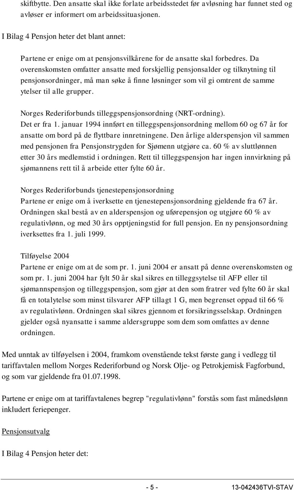 Da overenskomsten omfatter ansatte med forskjellig pensjonsalder og tilknytning til pensjonsordninger, må man søke å finne løsninger som vil gi omtrent de samme ytelser til alle grupper.