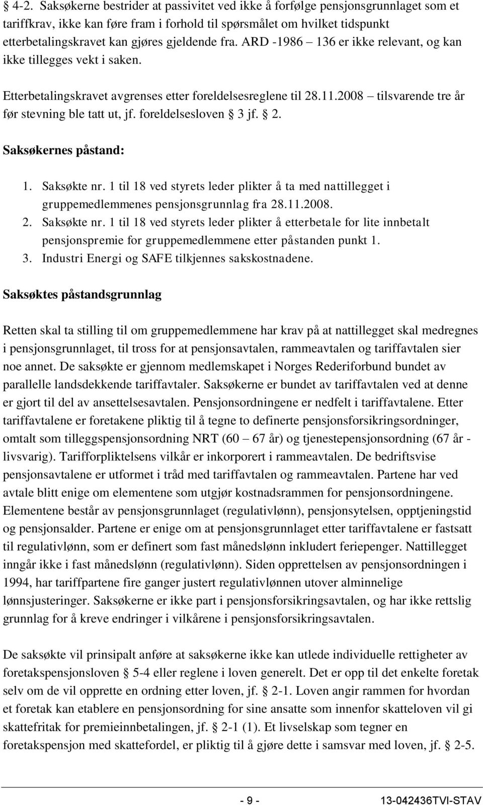 2008 tilsvarende tre år før stevning ble tatt ut, jf. foreldelsesloven 3 jf. 2. Saksøkernes påstand: 1. Saksøkte nr.