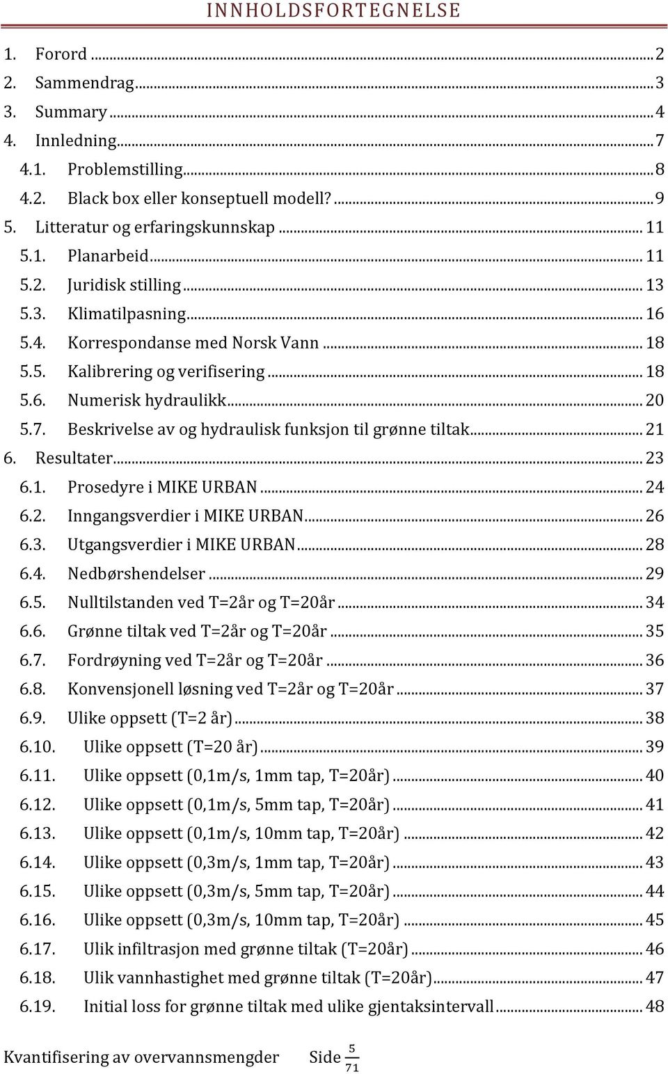 Beskrivelse av og hydraulisk funksjon til grønne tiltak... 21 6. Resultater... 23 6.1. Prosedyre i MIKE URBAN... 24 6.2. Inngangsverdier i MIKE URBAN... 26 6.3. Utgangsverdier i MIKE URBAN... 28 6.4. Nedbørshendelser.