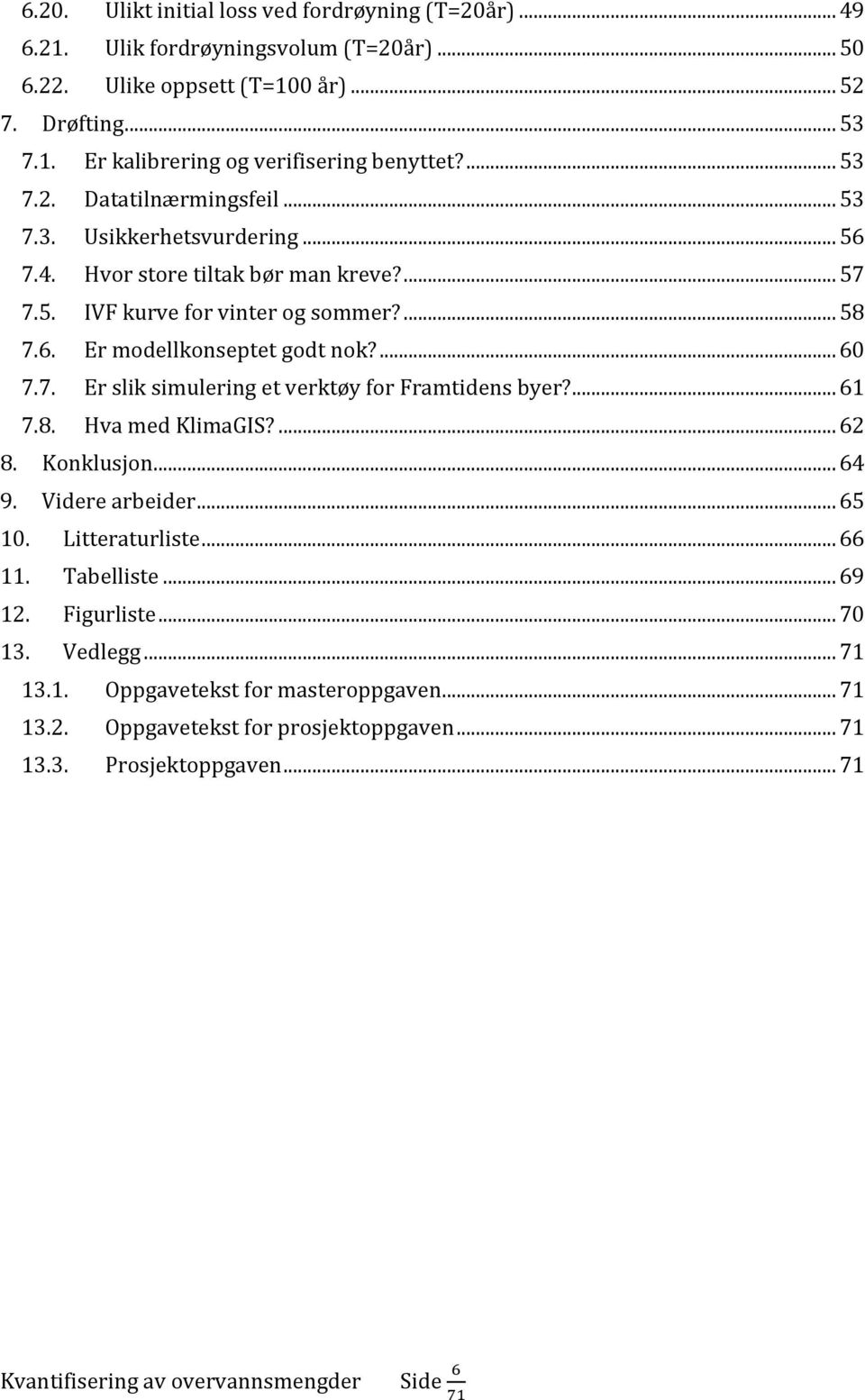 ... 60 7.7. Er slik simulering et verktøy for Framtidens byer?... 61 7.8. Hva med KlimaGIS?... 62 8. Konklusjon... 64 9. Videre arbeider... 65 10. Litteraturliste... 66 11. Tabelliste.