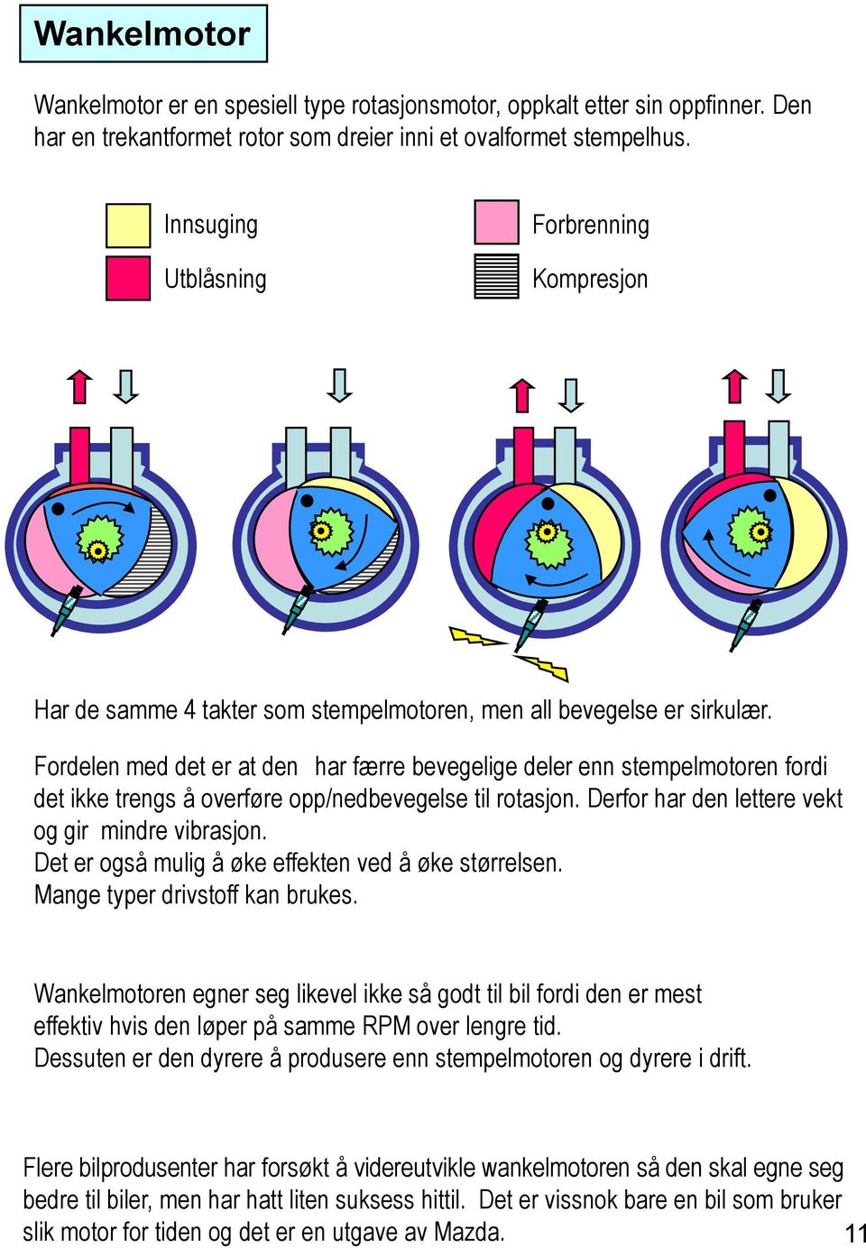 Fordelen med det er at den har færre bevegelige deler enn stempelmotoren fordi det ikke trengs å overføre opp/nedbevegelse til rotasjon. Derfor har den lettere vekt og gir mindre vibrasjon.