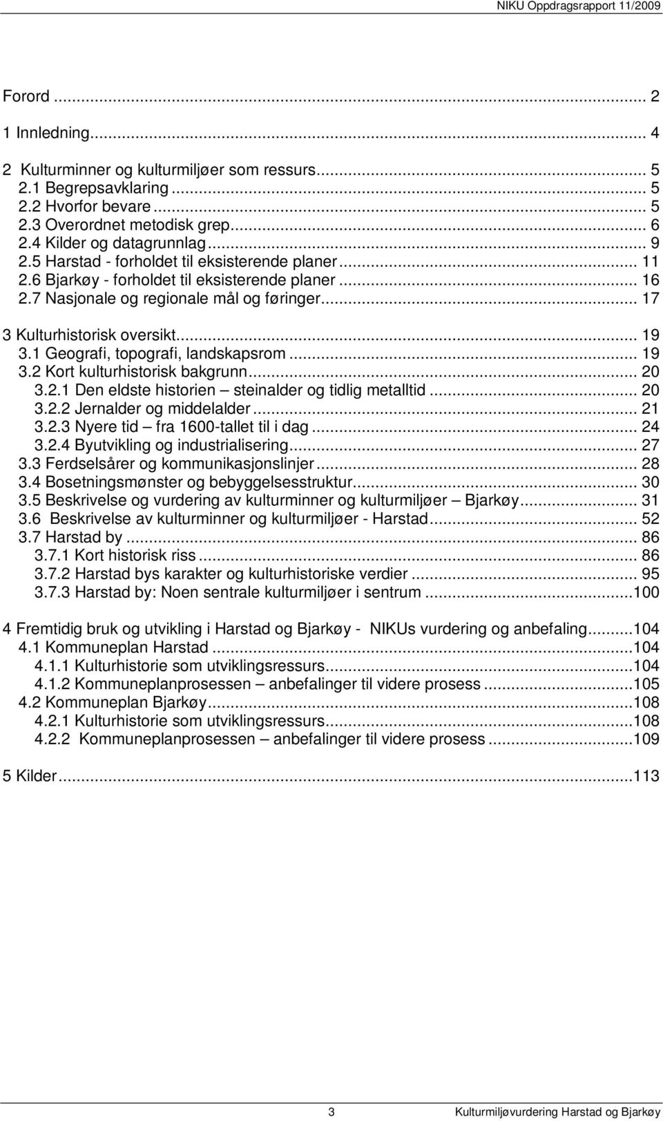 1 Geografi, topografi, landskapsrom... 19 3.2 Kort kulturhistorisk bakgrunn... 20 3.2.1 Den eldste historien steinalder og tidlig metalltid... 20 3.2.2 Jernalder og middelalder... 21 3.2.3 Nyere tid fra 1600-tallet til i dag.