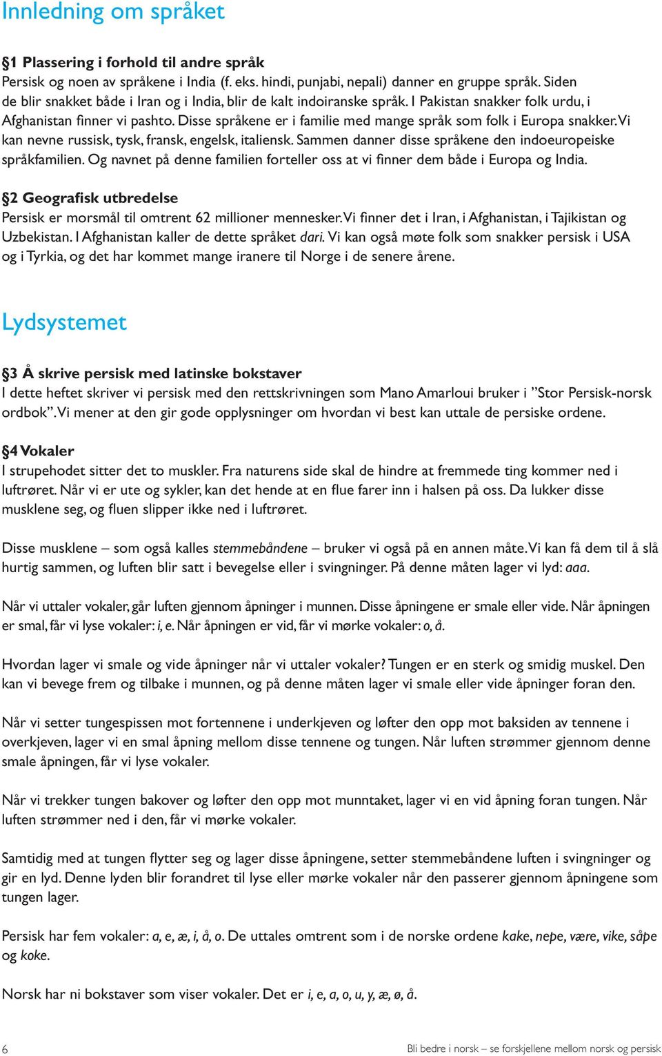 Disse språkene er i familie med mange språk som folk i Europa snakker. Vi kan nevne russisk, tysk, fransk, engelsk, italiensk. Sammen danner disse språkene den indoeuropeiske språkfamilien.