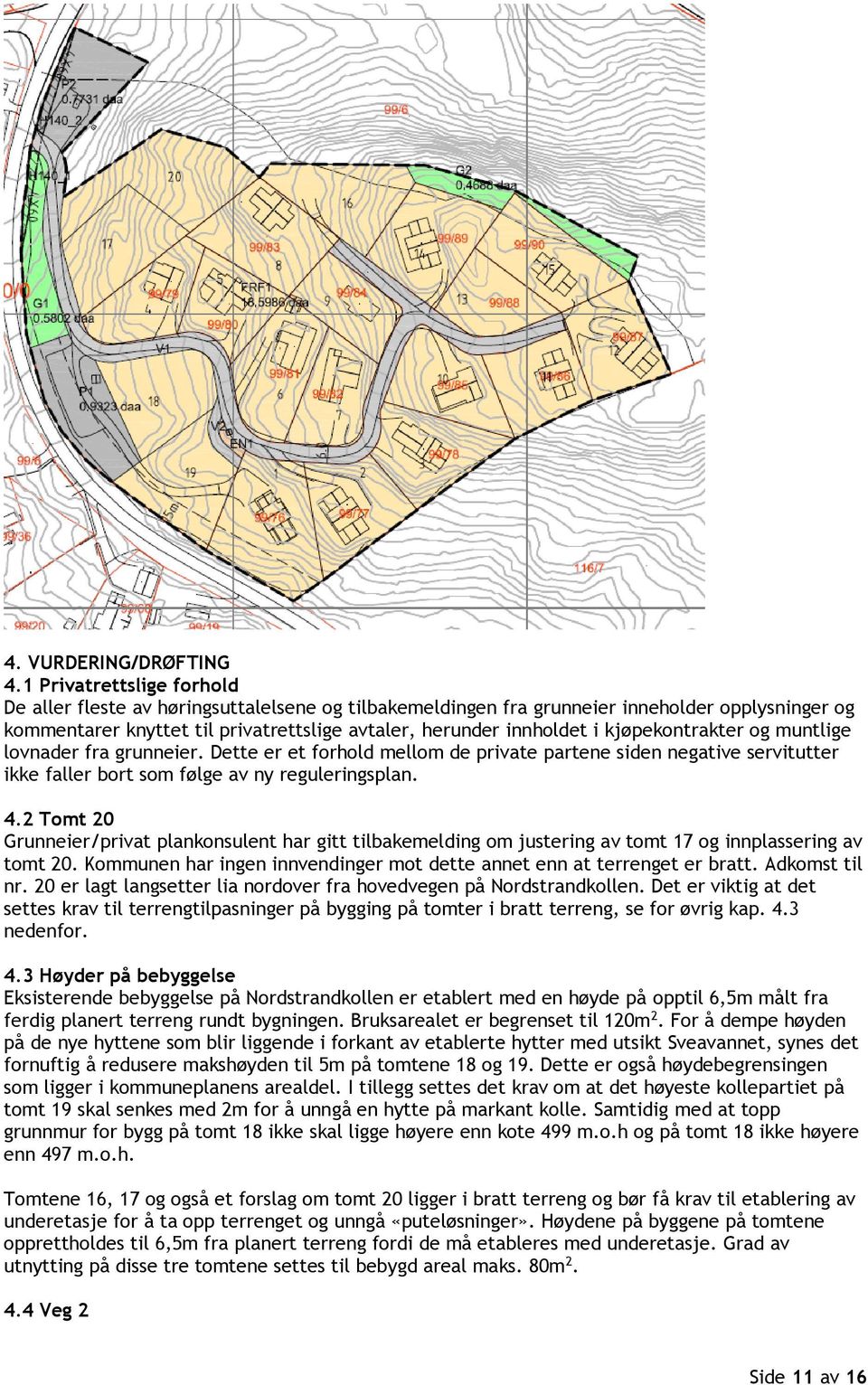 kjøpekontrakter og muntlige lovnader fra grunneier. Dette er et forhold mellom de private partene siden negative servitutter ikke faller bort som følge av ny reguleringsplan. 4.