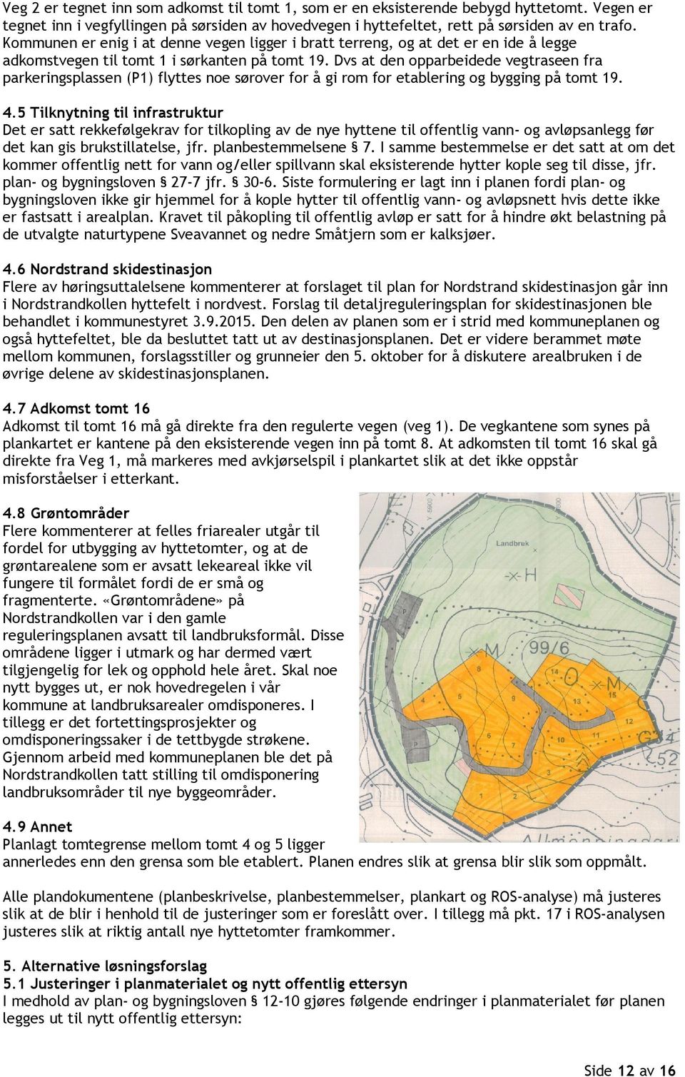 Dvs at den opparbeidede vegtraseen fra parkeringsplassen (P1) flyttes noe sørover for å gi rom for etablering og bygging på tomt 19. 4.