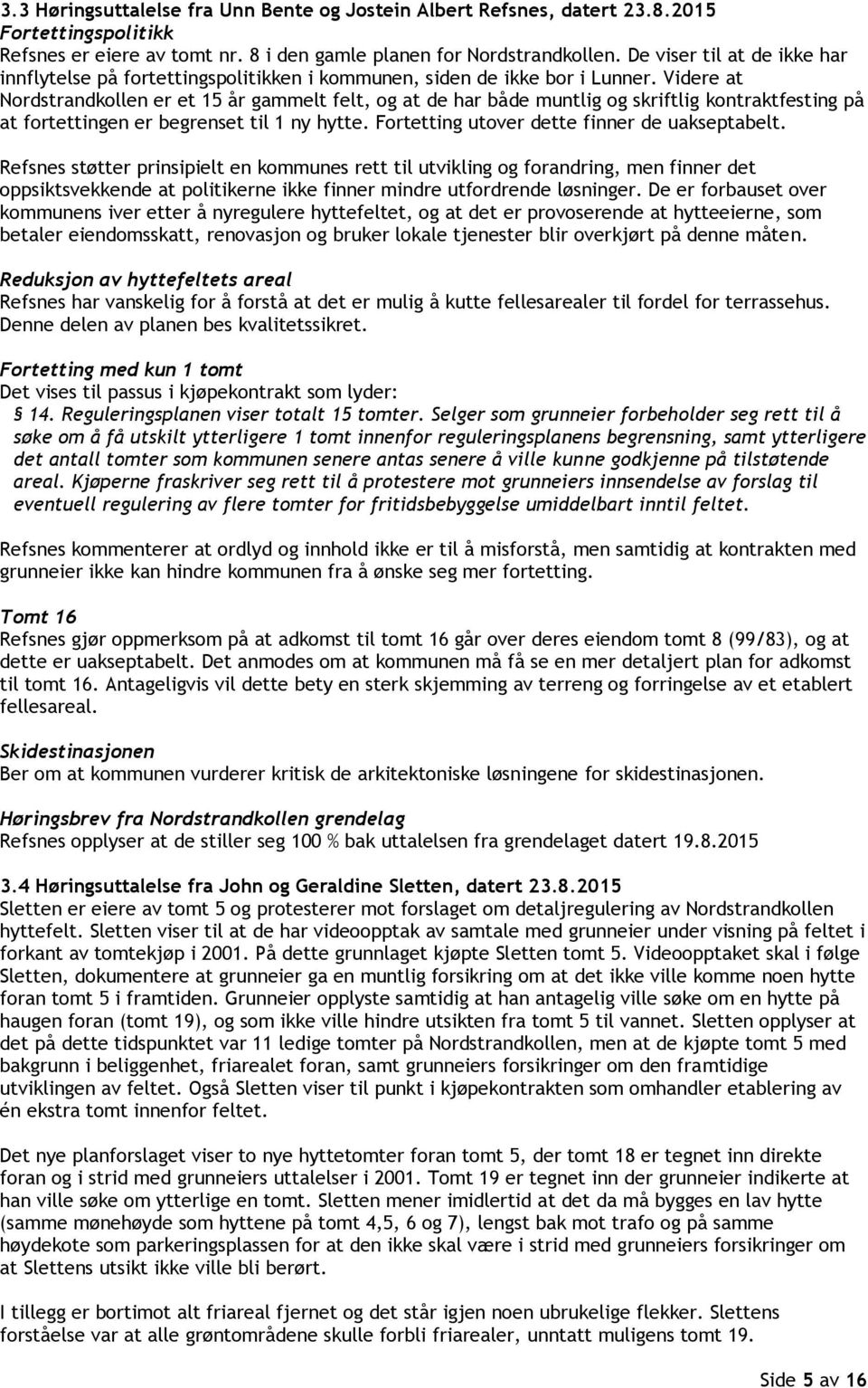 Videre at Nordstrandkollen er et 15 år gammelt felt, og at de har både muntlig og skriftlig kontraktfesting på at fortettingen er begrenset til 1 ny hytte.