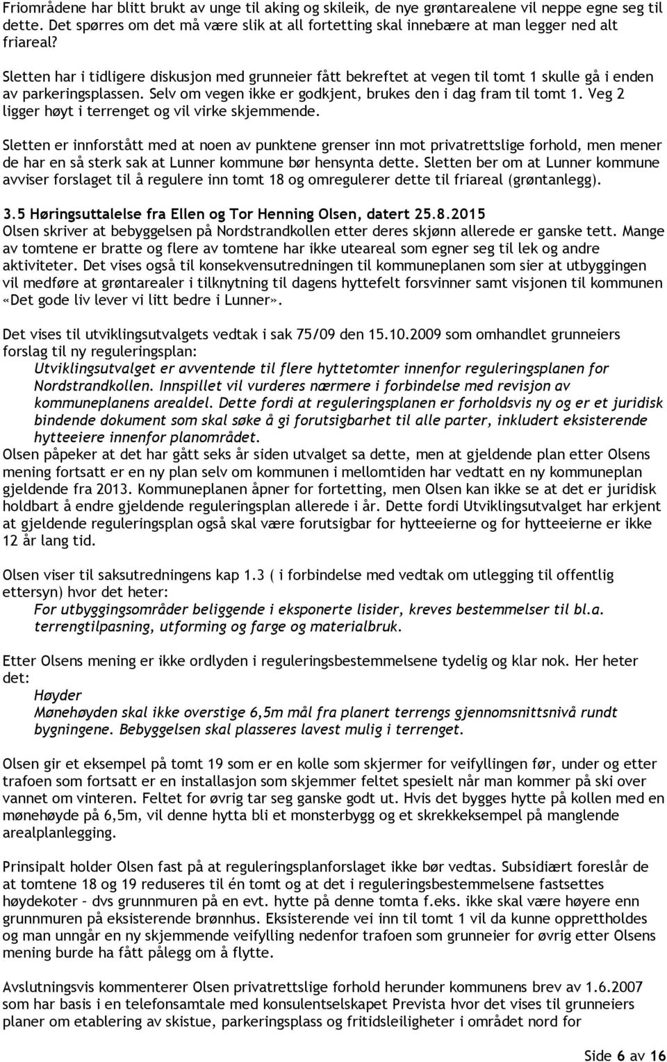 Sletten har i tidligere diskusjon med grunneier fått bekreftet at vegen til tomt 1 skulle gå i enden av parkeringsplassen. Selv om vegen ikke er godkjent, brukes den i dag fram til tomt 1.