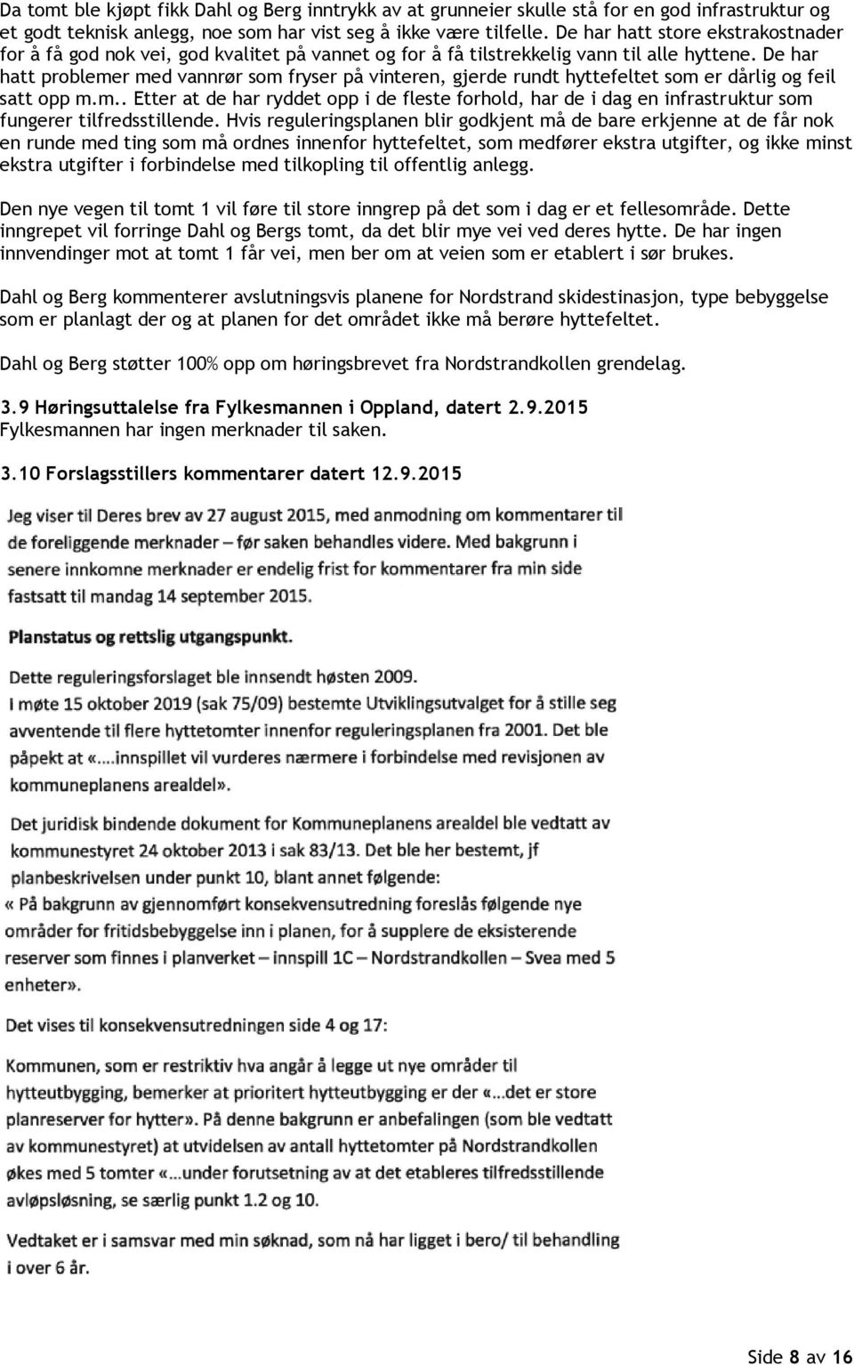 De har hatt problemer med vannrør som fryser på vinteren, gjerde rundt hyttefeltet som er dårlig og feil satt opp m.m.. Etter at de har ryddet opp i de fleste forhold, har de i dag en infrastruktur som fungerer tilfredsstillende.