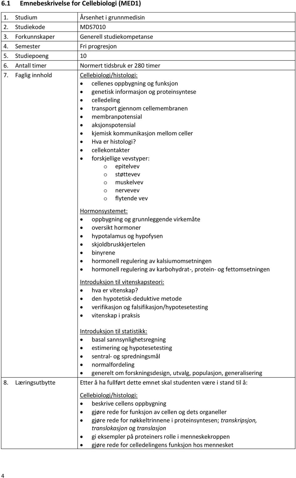 Faglig innhold Cellebiologi/histologi: cellenes oppbygning og funksjon genetisk informasjon og proteinsyntese celledeling transport gjennom cellemembranen membranpotensial aksjonspotensial kjemisk