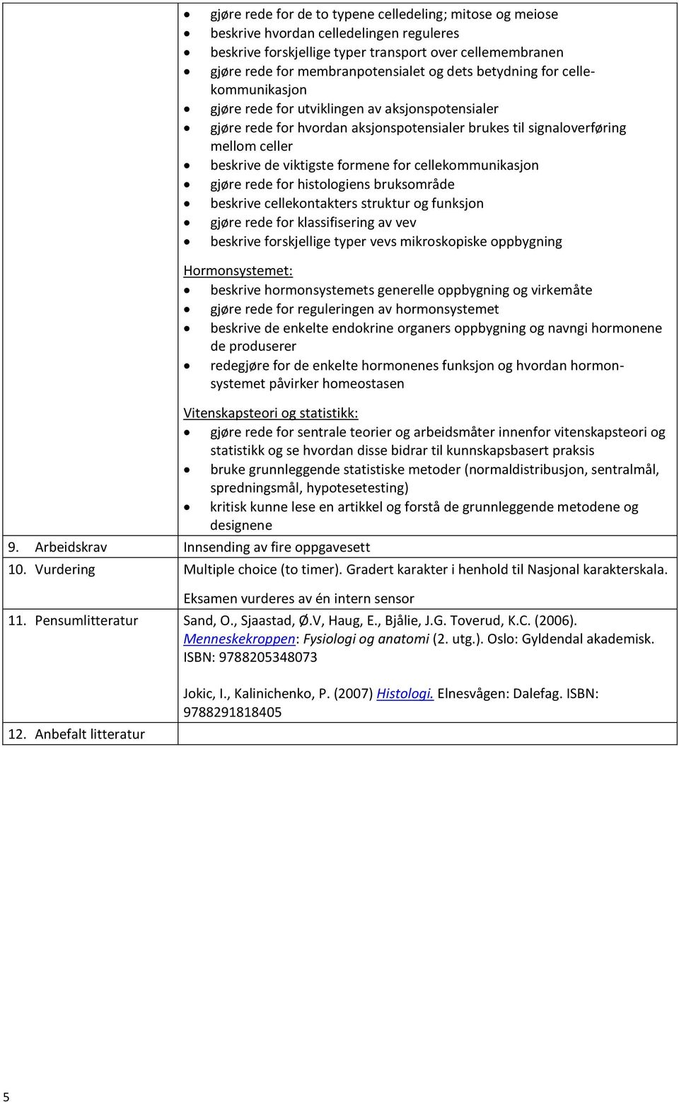 cellekommunikasjon gjøre rede for histologiens bruksområde beskrive cellekontakters struktur og funksjon gjøre rede for klassifisering av vev beskrive forskjellige typer vevs mikroskopiske oppbygning