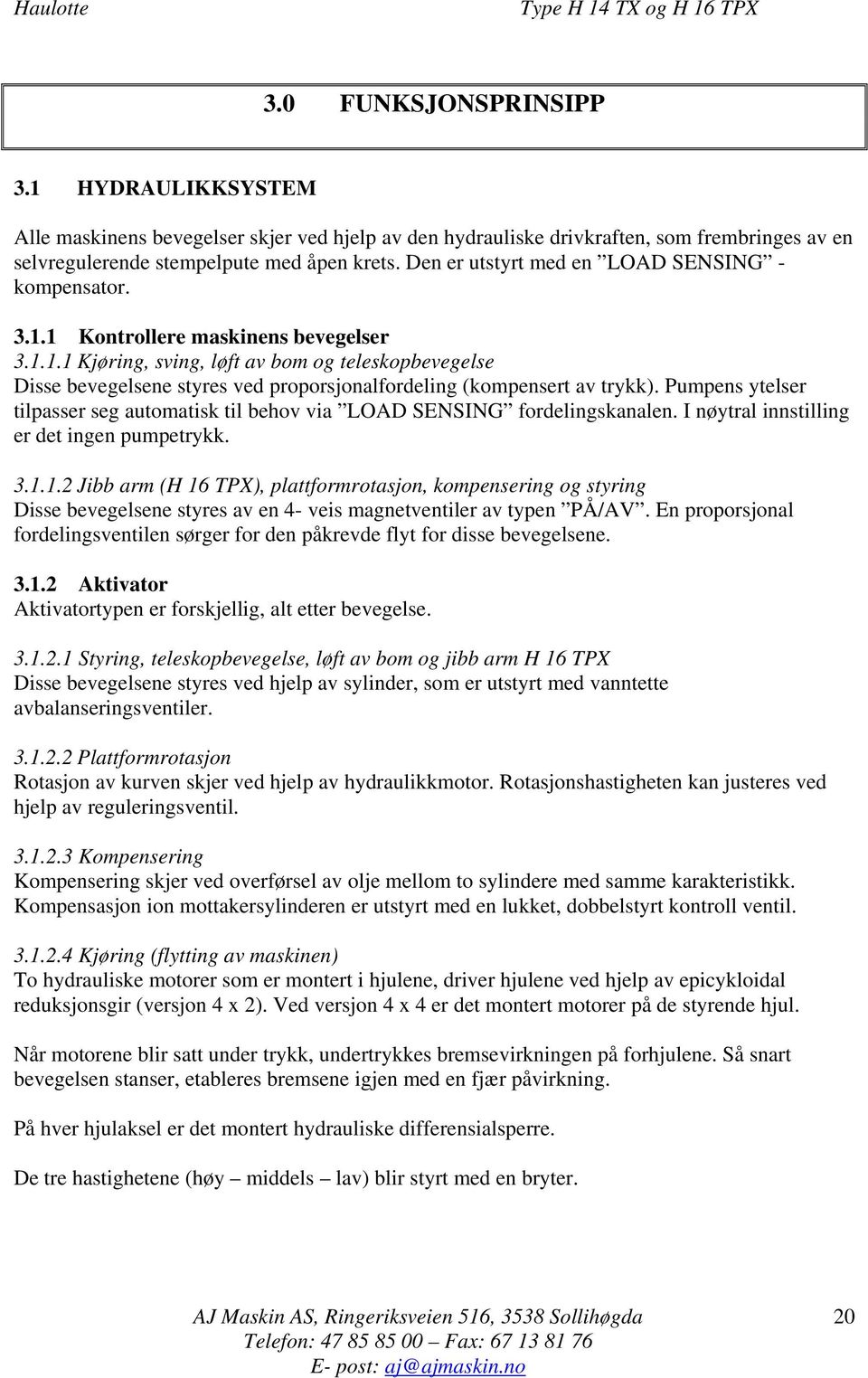 Pumpens ytelser tilpasser seg automatisk til behov via LOAD SENSING fordelingskanalen. I nøytral innstilling er det ingen pumpetrykk. 3.1.