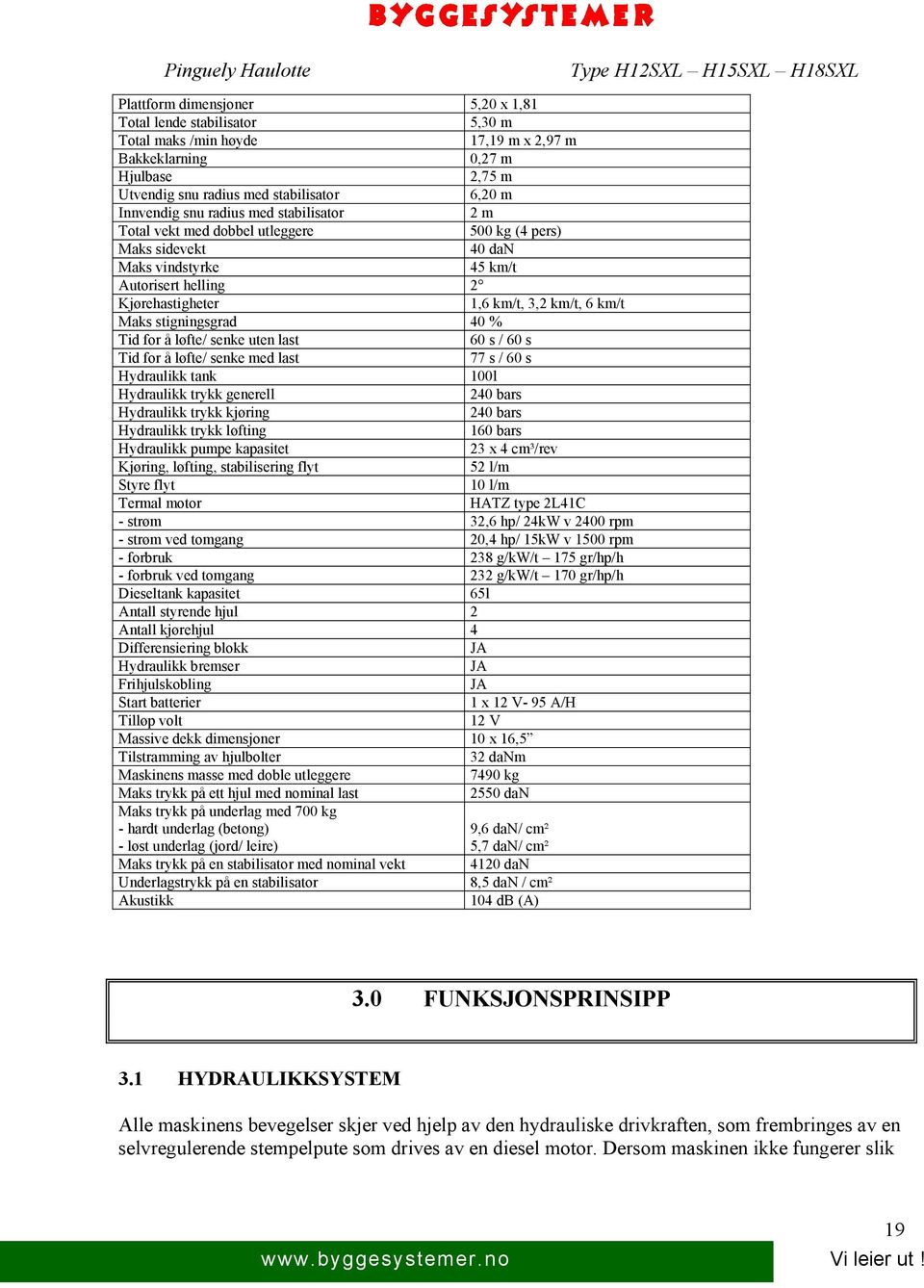 stigningsgrad 40 % Tid for å løfte/ senke uten last 60 s / 60 s Tid for å løfte/ senke med last 77 s / 60 s Hydraulikk tank 100l Hydraulikk trykk generell 240 bars Hydraulikk trykk kjøring 240 bars