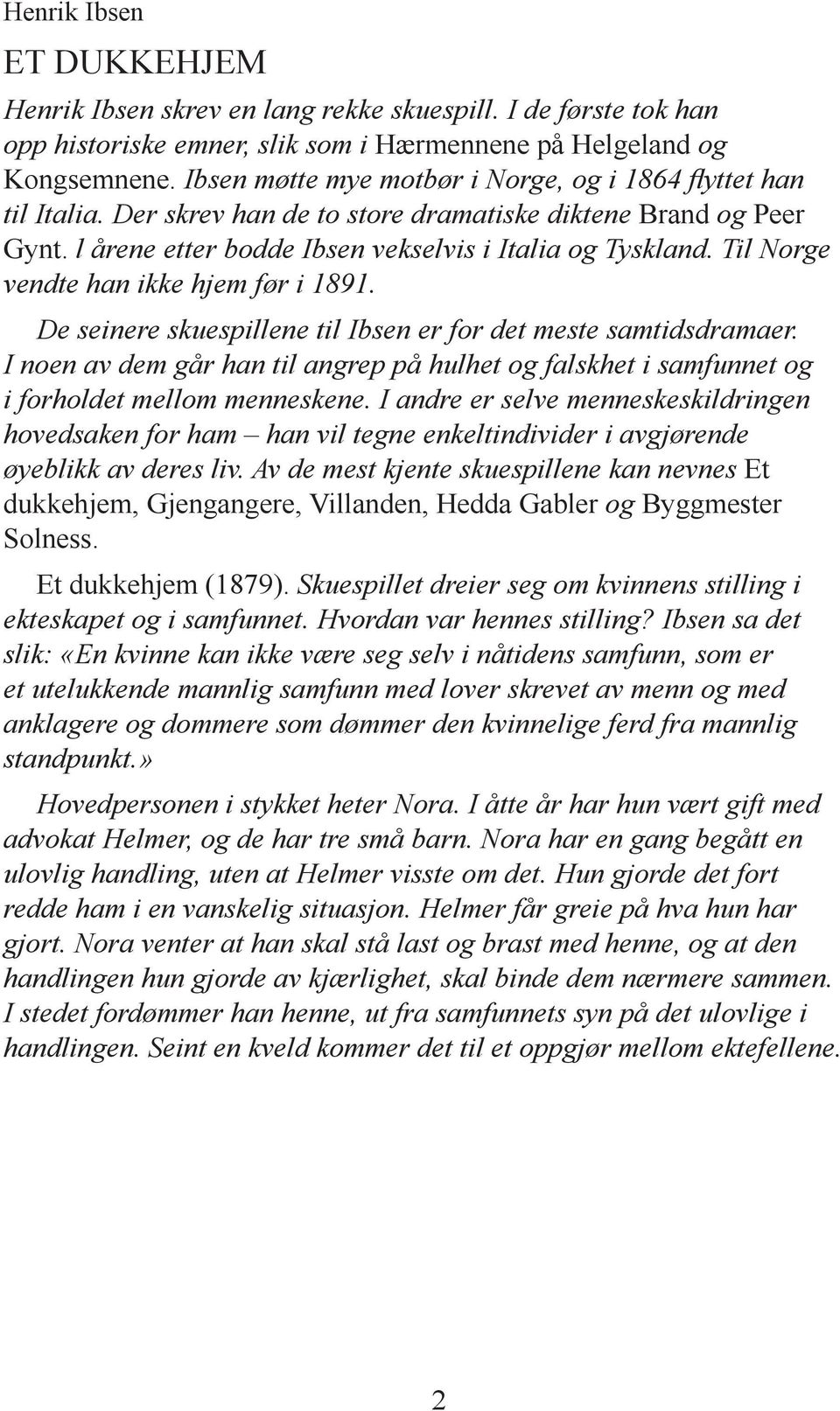 Til Norge vendte han ikke hjem før i 1891. De seinere skuespillene til Ibsen er for det meste samtidsdramaer.