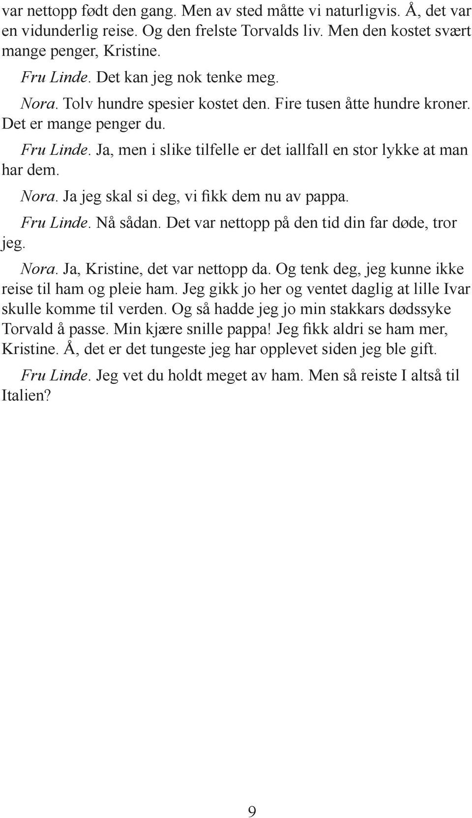 Ja, men i slike tilfelle er det iallfall en stor lykke at man har dem. Nora. Ja jeg skal si deg, vi fikk dem nu av pappa. Fru Linde. Nå sådan. Det var nettopp på den tid din far døde, tror jeg. Nora. Ja, Kristine, det var nettopp da.